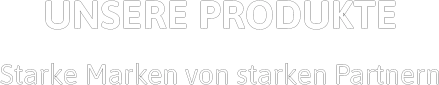 UNSERE PRODUKTE Starke Marken von starken Partnern