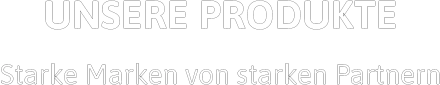 UNSERE PRODUKTE Starke Marken von starken Partnern